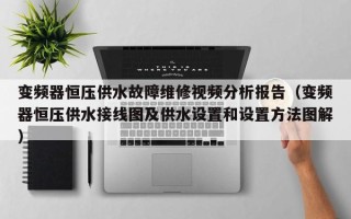 变频器恒压供水故障维修视频分析报告（变频器恒压供水接线图及供水设置和设置方法图解）