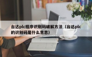 台达plc程序识别码破解方法（台达plc的识别码是什么意思）