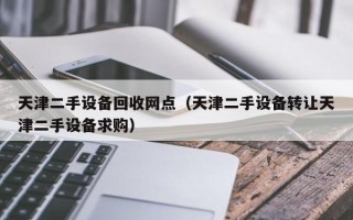 天津二手设备回收网点（天津二手设备转让天津二手设备求购）