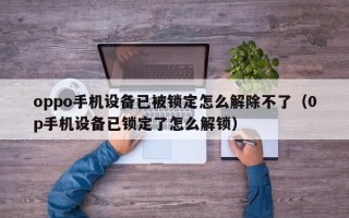 oppo手机设备已被锁定怎么解除不了（0p手机设备已锁定了怎么解锁）
