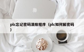 plc忘记密码清除程序（plc如何解密码）