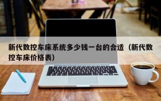 新代数控车床系统多少钱一台的合适（新代数控车床价格表）