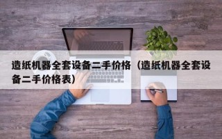造纸机器全套设备二手价格（造纸机器全套设备二手价格表）