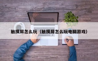 触摸屏怎么玩（触摸屏怎么玩电脑游戏）