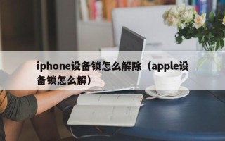 iphone设备锁怎么解除（apple设备锁怎么解）