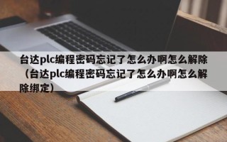 台达plc编程密码忘记了怎么办啊怎么解除（台达plc编程密码忘记了怎么办啊怎么解除绑定）
