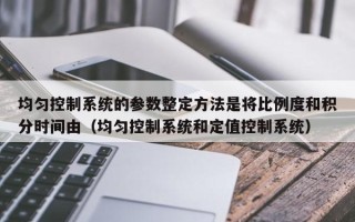 均匀控制系统的参数整定方法是将比例度和积分时间由（均匀控制系统和定值控制系统）