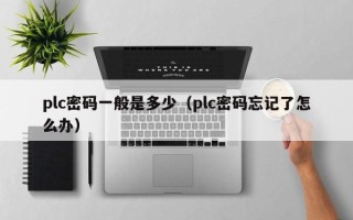 plc密码一般是多少（plc密码忘记了怎么办）