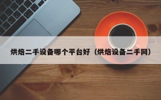 烘焙二手设备哪个平台好（烘焙设备二手网）