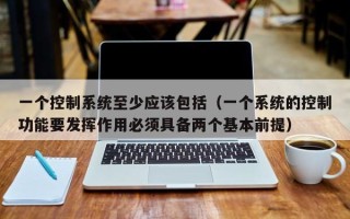 一个控制系统至少应该包括（一个系统的控制功能要发挥作用必须具备两个基本前提）