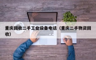 重庆回收二手工业设备电话（重庆二手物资回收）