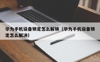 华为手机设备锁定怎么解锁（华为手机设备锁定怎么解决）