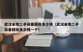 武汉本地二手设备回收多少钱（武汉本地二手设备回收多少钱一个）