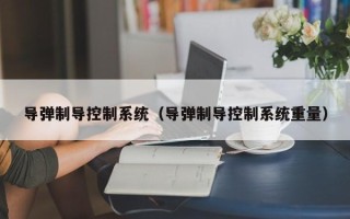 导弹制导控制系统（导弹制导控制系统重量）