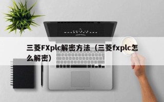 三菱FXplc解密方法（三菱fxplc怎么解密）