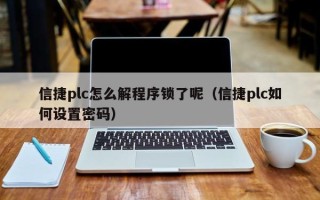 信捷plc怎么解程序锁了呢（信捷plc如何设置密码）