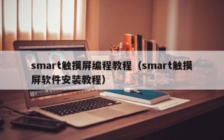 smart触摸屏编程教程（smart触摸屏软件安装教程）