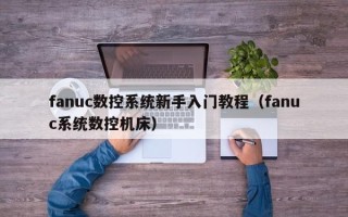 fanuc数控系统新手入门教程（fanuc系统数控机床）