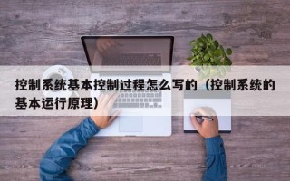 控制系统基本控制过程怎么写的（控制系统的基本运行原理）