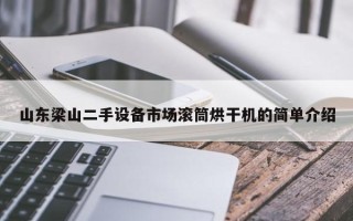 山东梁山二手设备市场滚筒烘干机的简单介绍