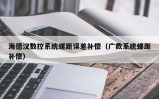 海德汉数控系统螺距误差补偿（广数系统螺距补偿）