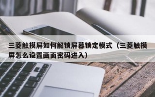 三菱触摸屏如何解锁屏幕锁定模式（三菱触摸屏怎么设置画面密码进入）