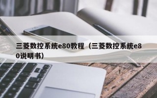 三菱数控系统e80教程（三菱数控系统e80说明书）