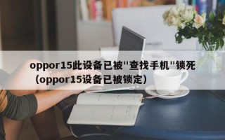 oppor15此设备已被"查找手机"锁死（oppor15设备已被锁定）