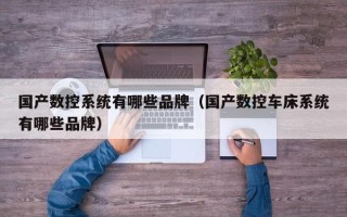 国产数控系统有哪些品牌（国产数控车床系统有哪些品牌）