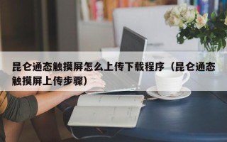 昆仑通态触摸屏怎么上传下载程序（昆仑通态触摸屏上传步骤）