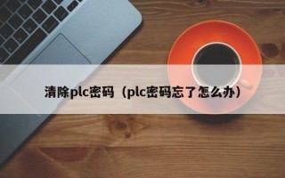 清除plc密码（plc密码忘了怎么办）