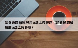 昆仑通态触摸屏用u盘上传程序（昆仑通态触摸屏u盘上传步骤）