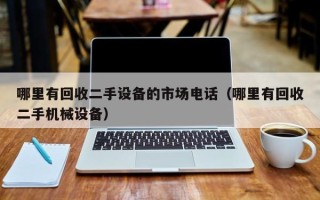 哪里有回收二手设备的市场电话（哪里有回收二手机械设备）