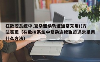 在数控系统中,复杂连续轨迹通常采用()方法实现（在数控系统中复杂连续轨迹通常采用什么方法）