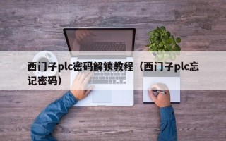 西门子plc密码解锁教程（西门子plc忘记密码）
