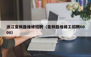 浙江变频器维修招聘（变频器维修工招聘6000）