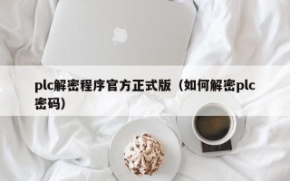 plc解密程序官方正式版（如何解密plc密码）
