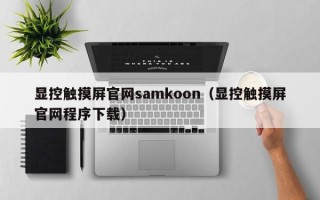 显控触摸屏官网samkoon（显控触摸屏官网程序下载）