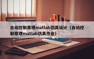 自动控制原理matlab仿真设计（自动控制原理matlab仿真作业）