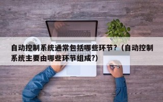 自动控制系统通常包括哪些环节?（自动控制系统主要由哪些环节组成?）