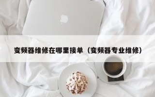 变频器维修在哪里接单（变频器专业维修）