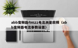 abb变频器f0021电流测量故障（abb变频器电流参数设置）