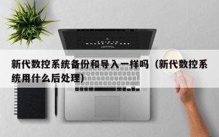 新代数控系统备份和导入一样吗（新代数控系统用什么后处理）