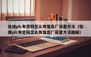 信捷plc有密码怎么恢复出厂设置方法（信捷plc有密码怎么恢复出厂设置方法图解）