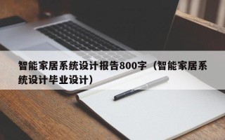 智能家居系统设计报告800字（智能家居系统设计毕业设计）