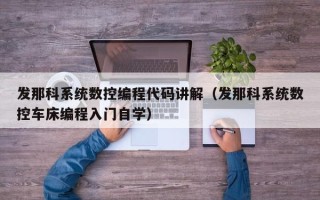 发那科系统数控编程代码讲解（发那科系统数控车床编程入门自学）