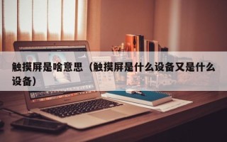 触摸屏是啥意思（触摸屏是什么设备又是什么设备）