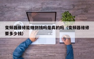 变频器维修能赚到钱吗是真的吗（变频器维修要多少钱）