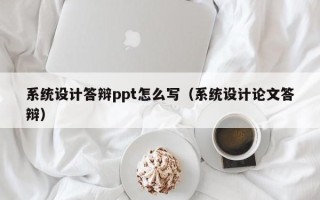 系统设计答辩ppt怎么写（系统设计论文答辩）