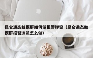 昆仑通态触摸屏如何做报警弹窗（昆仑通态触摸屏报警浏览怎么做）